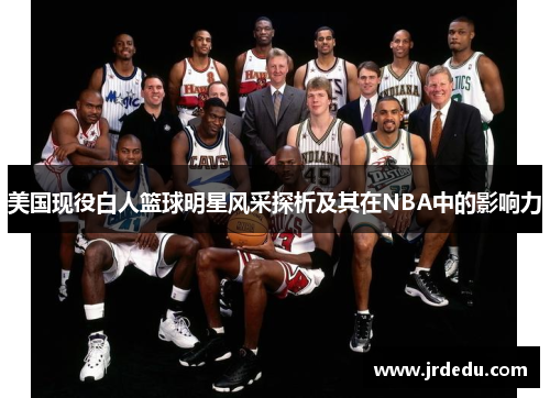 美国现役白人篮球明星风采探析及其在NBA中的影响力